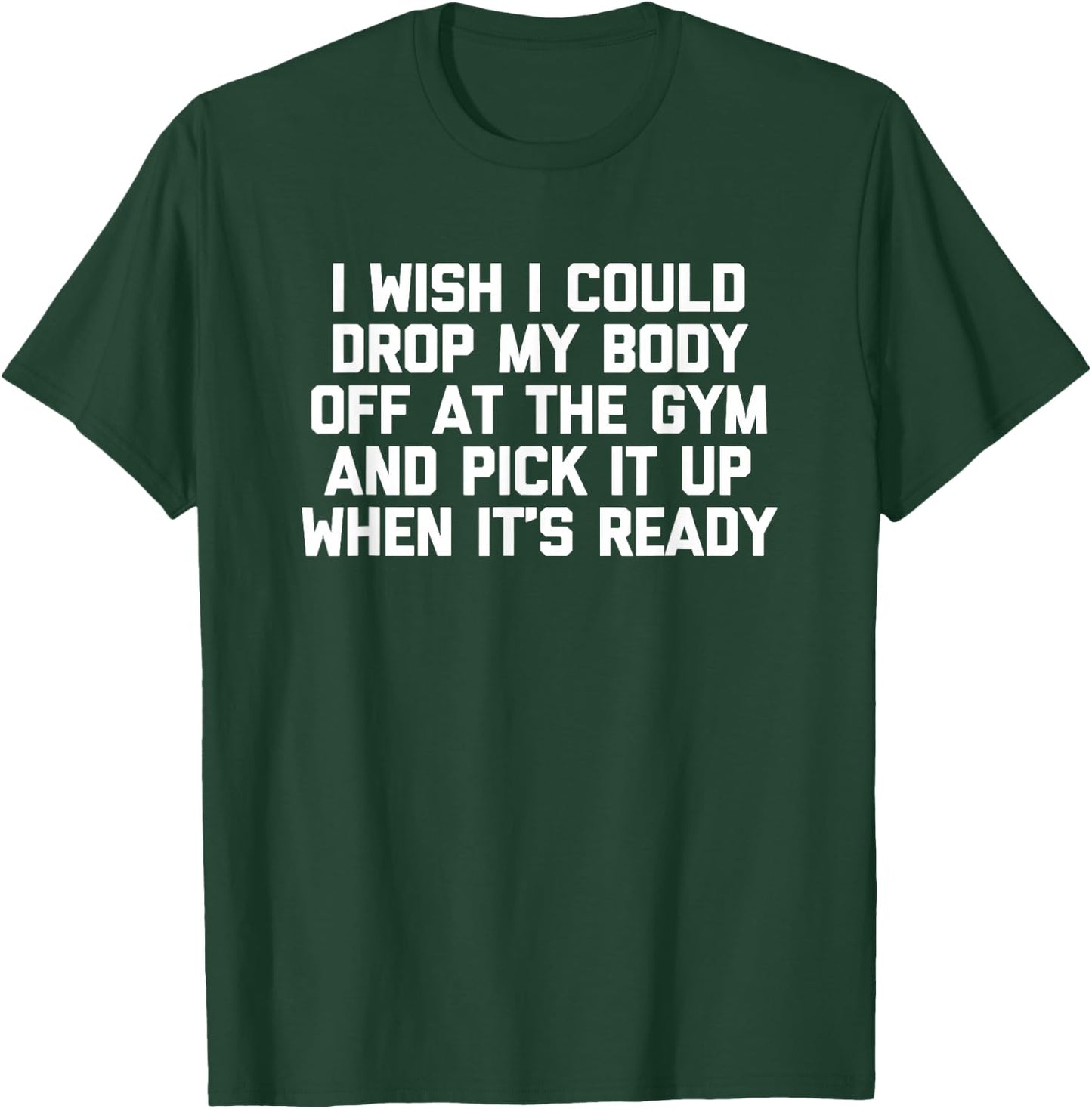 I Wish I Could Drop My Body Off at The Gym... Funny Workout T-Shirt - T-Shirt | Forest