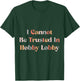 I Cannot Be Trusted In Hobby Lobby T-Shirt - T-Shirt | Forest