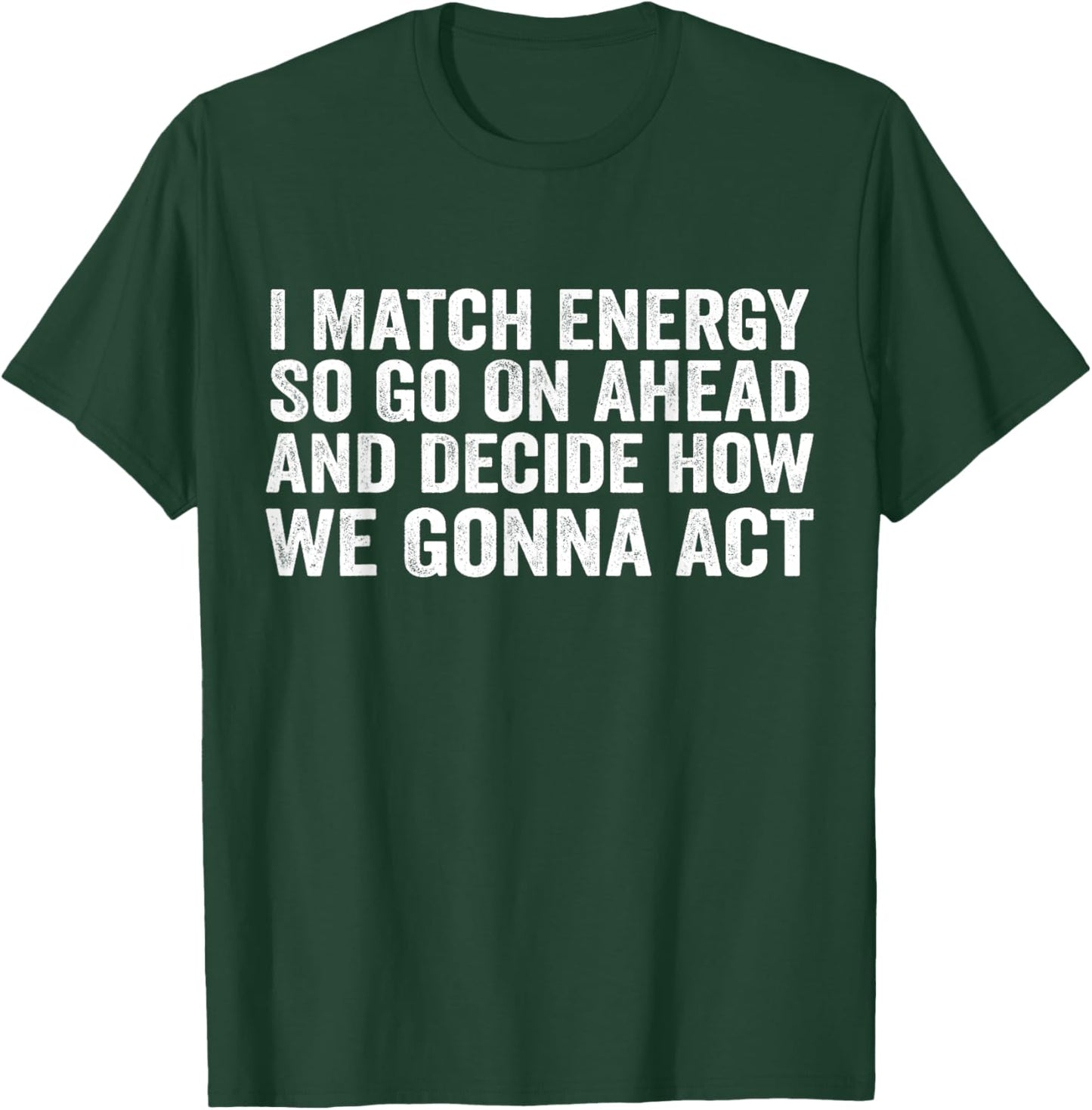 I Match Energy So Go On Ahead And Decide How We Gonna Act T-Shirt - T-Shirt | Forest