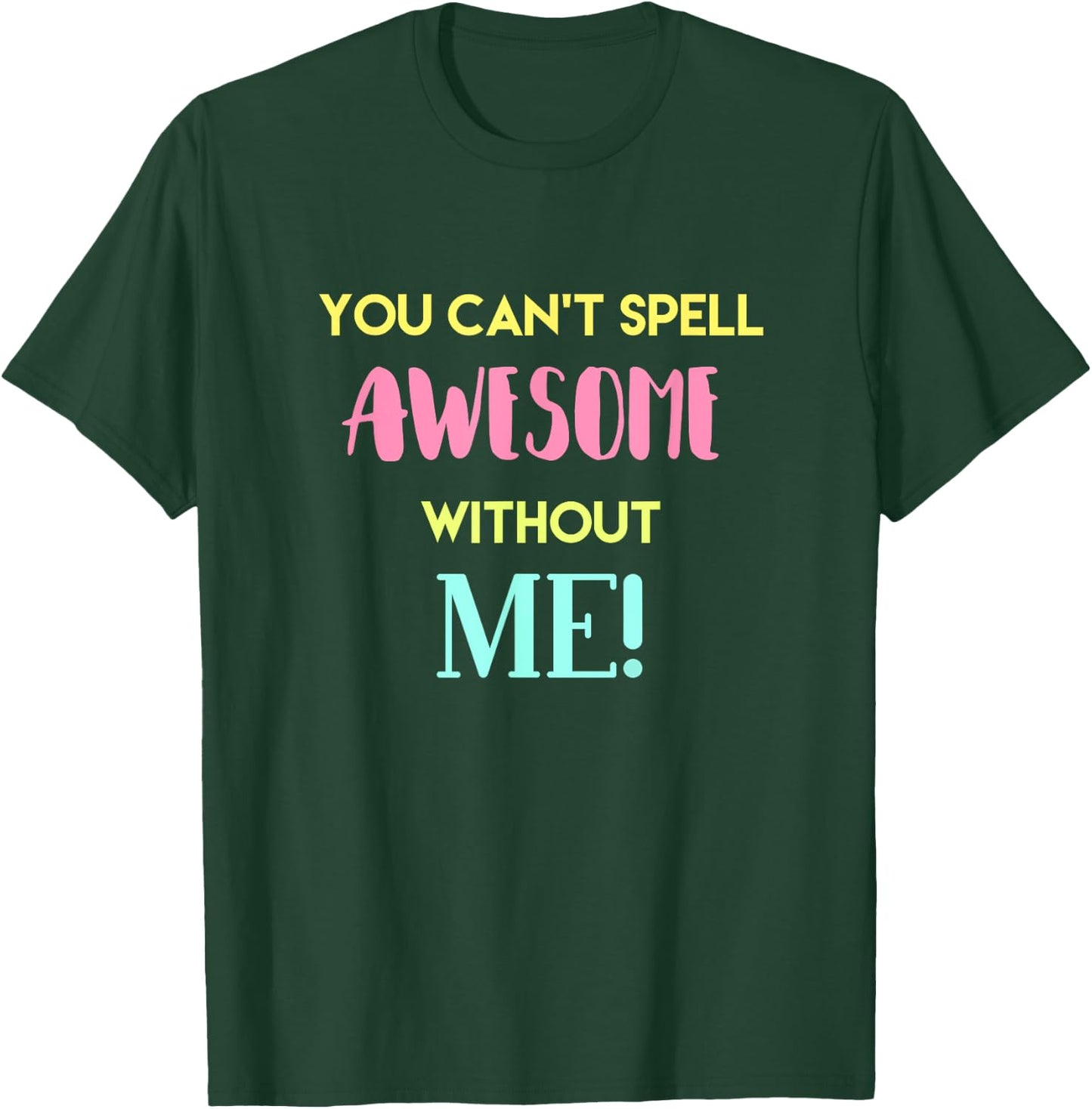 You Can't Spell Awesome without Me Funny Sarcastic Novelty T-Shirt - T-Shirt | Forest