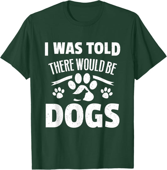 Doggy Daycare Gifts - I Was Told There Would Be Dogs T-Shirt - T-Shirt | Forest