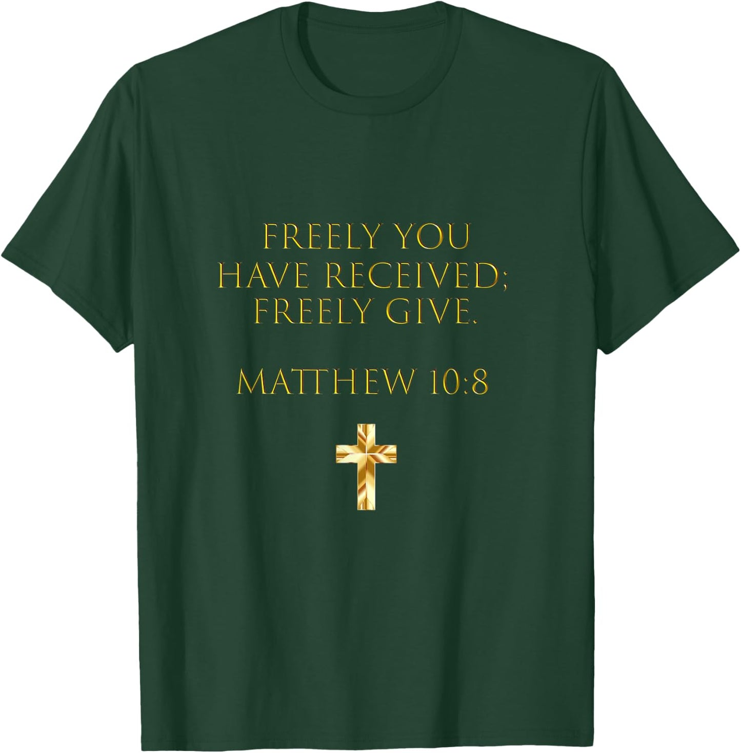 Matthew 10:8 Freely You Have Received, Freely Give T-Shirt - T-Shirt | Forest