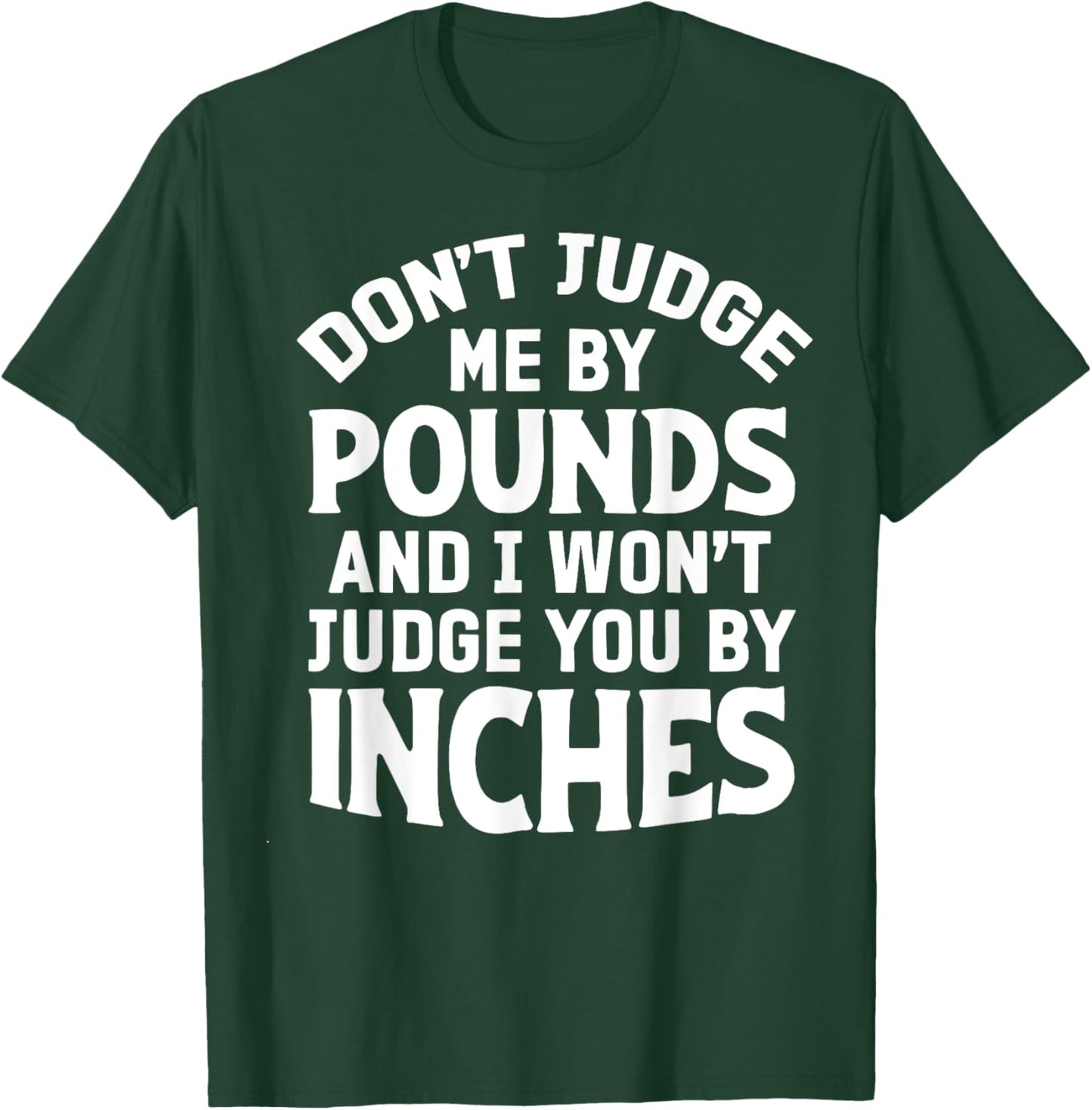 Don't Judge Me By Pounds And I Won't Judge You By Inches T-Shirt - T-Shirt | Forest