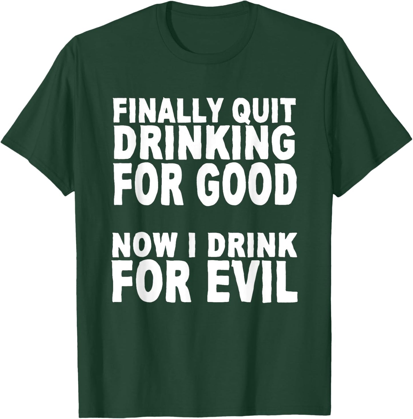 Finally Stopped Drinking for Good, Now I Drink for Evil T-Shirt - T-Shirt | Forest