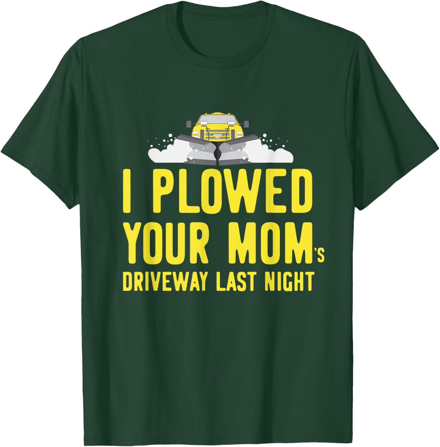 I Plowed Your Mom's Driveway Last Night SnowPlow Driver T-Shirt - T-Shirt | Forest