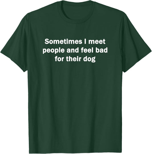 Sometimes I Meet People And Feel Bad For Their Dog Funny T-Shirt - T-Shirt | Forest