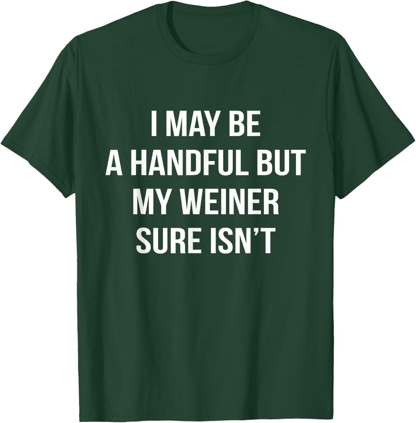 I May Be A Handful But My Weiner Sure Isn't Funny Humor T-Shirt - T-Shirt | Forest