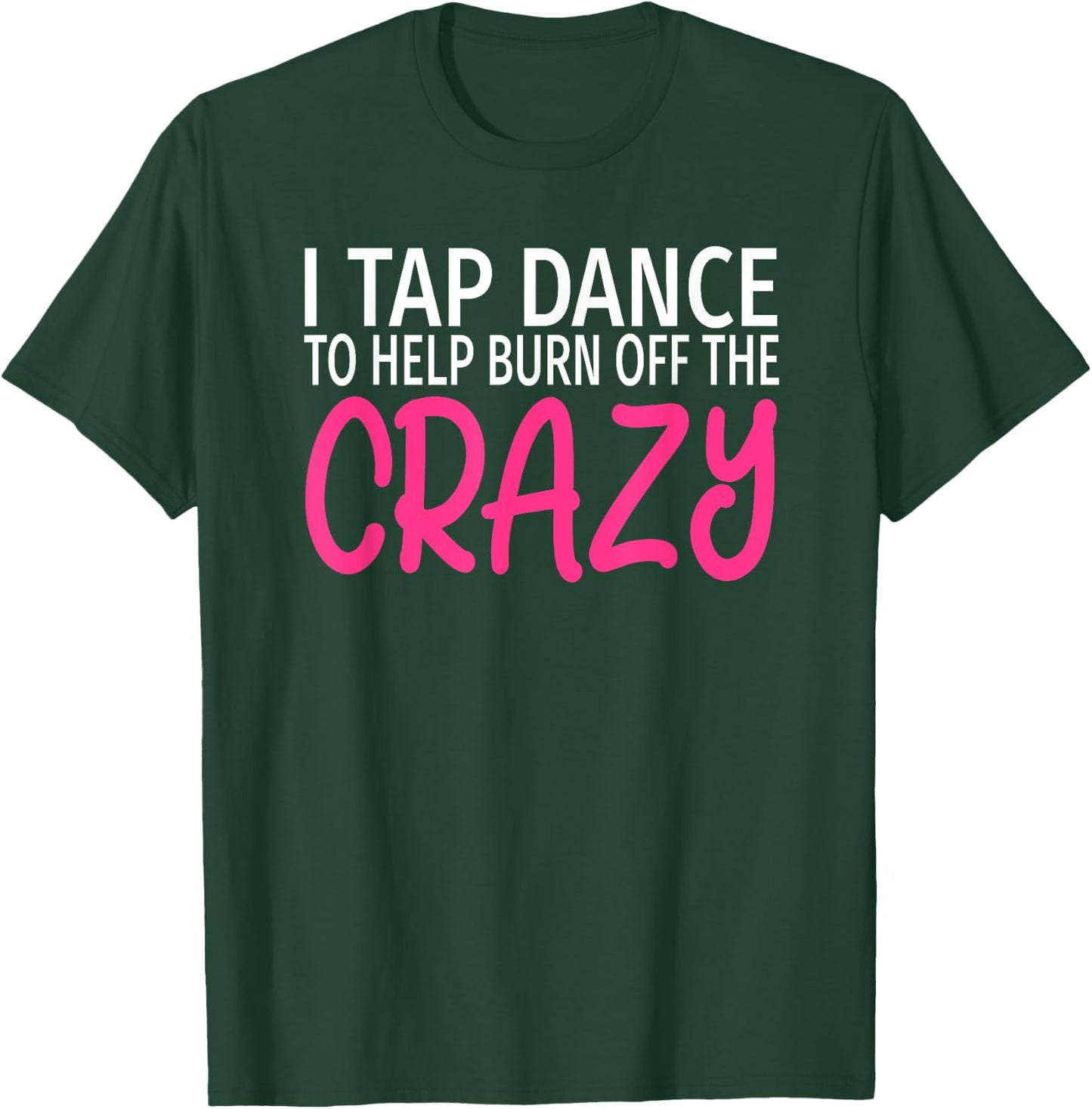 I Tap Dance to Burn Off The Crazy - Tap Dancer T-Shirt - T-Shirt | Forest