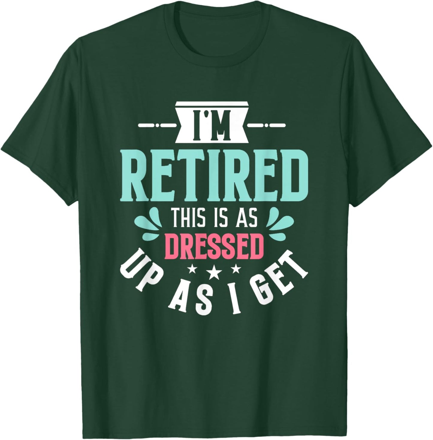 Funny I'm Retired This Is As Dressed Up As I Get T-Shirt - T-Shirt | Forest