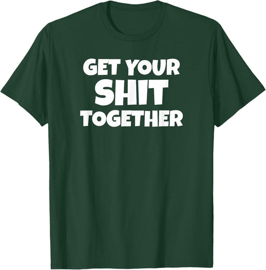 Get Your Shit Together Funny Meme Humor Motivational Adult T-Shirt - T-Shirt | Forest
