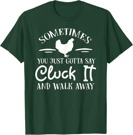 Sometimes You Just Gotta Say Cluck it and Walk Away T-Shirt - T-Shirt | Forest