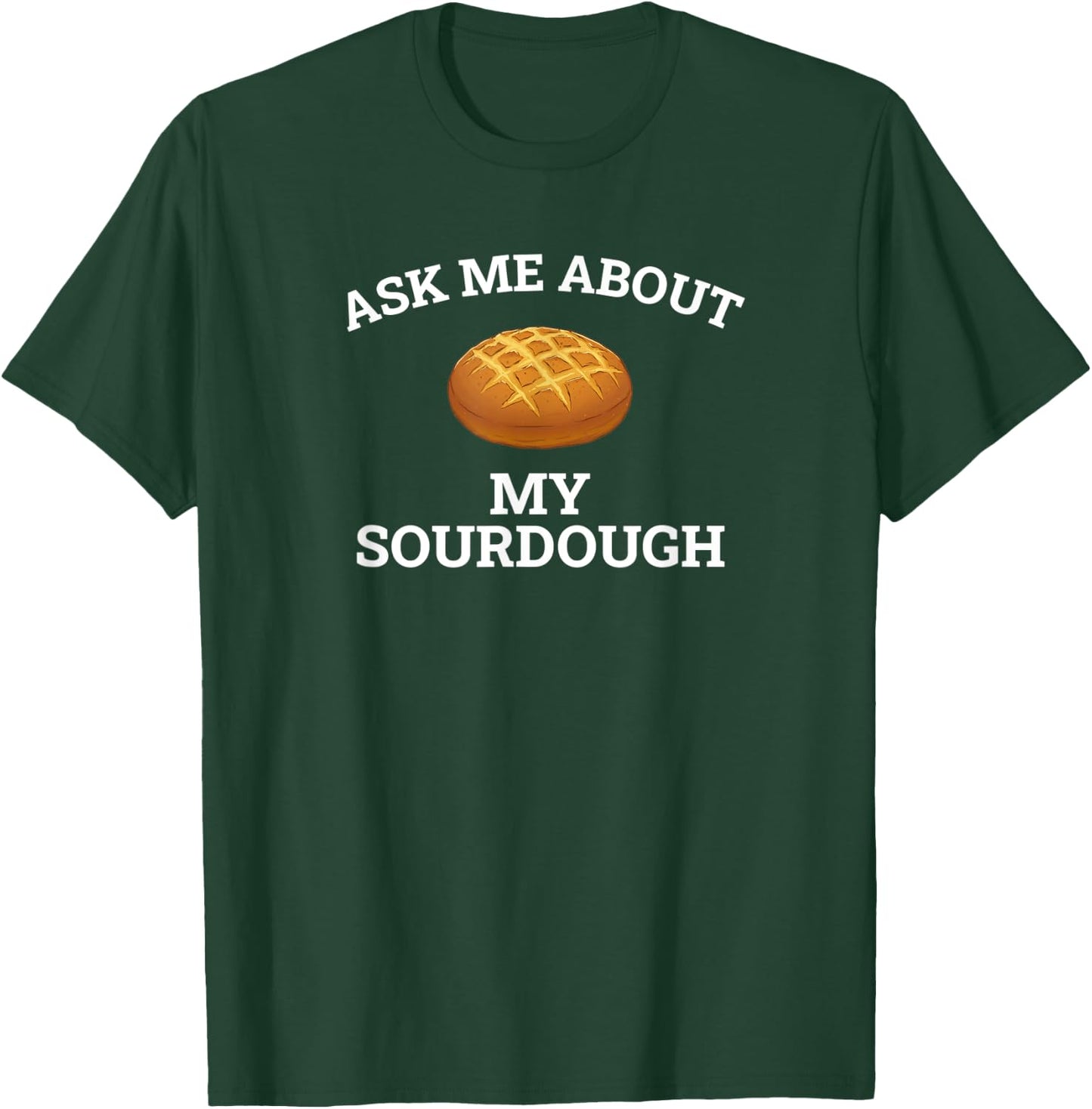 Ask Me About My Sourdough, sourdough T-Shirt - T-Shirt | Forest
