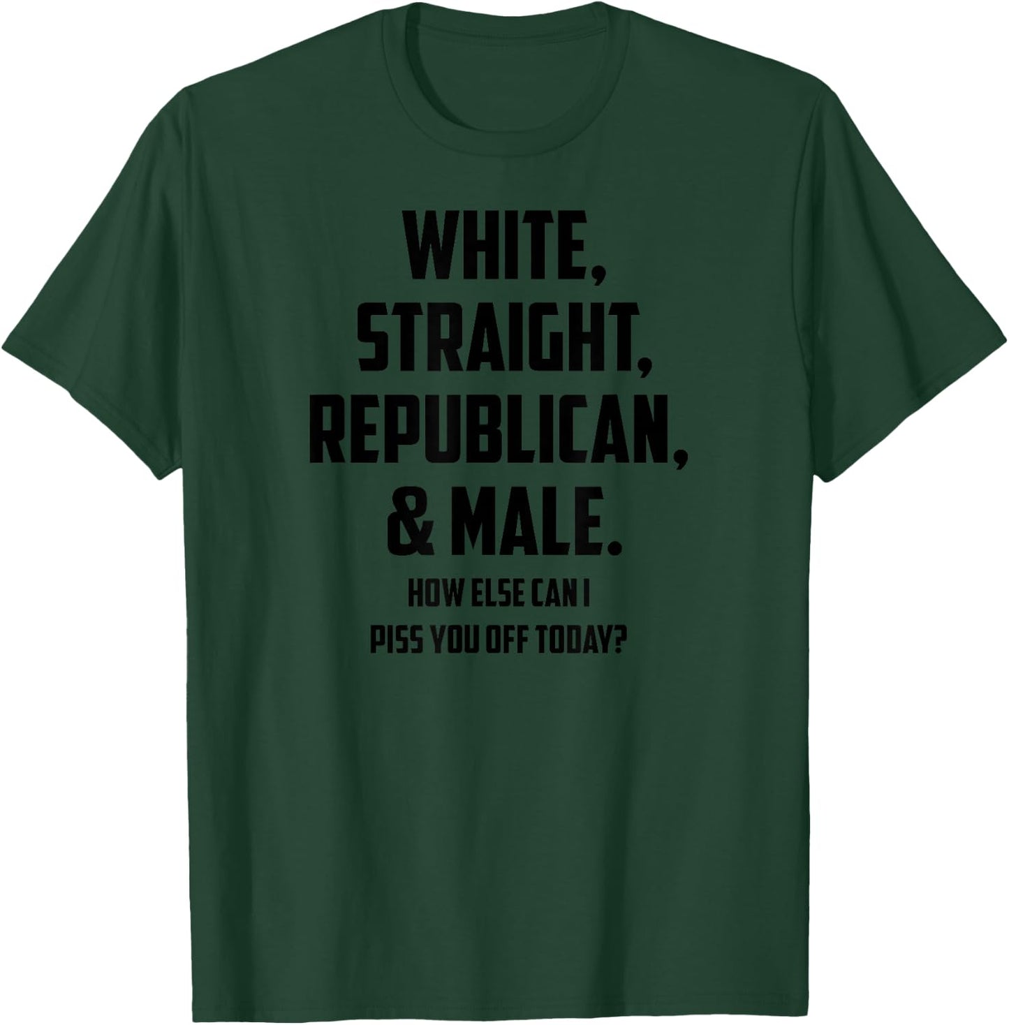 White Straight Republican & Male How Else Can I Piss You Off T-Shirt - T-Shirt | Forest