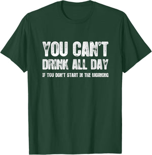 You Can't Drink All Day If You Don't Start In The Morning T-Shirt - T-Shirt | Forest