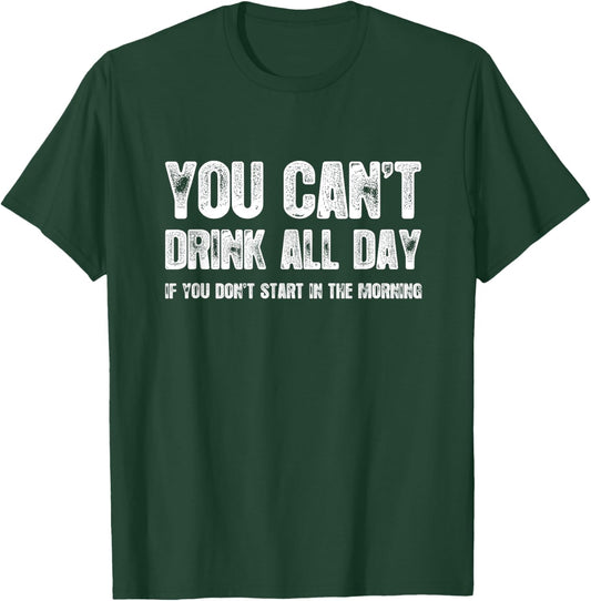 You Can't Drink All Day If You Don't Start In The Morning T-Shirt - T-Shirt | Forest
