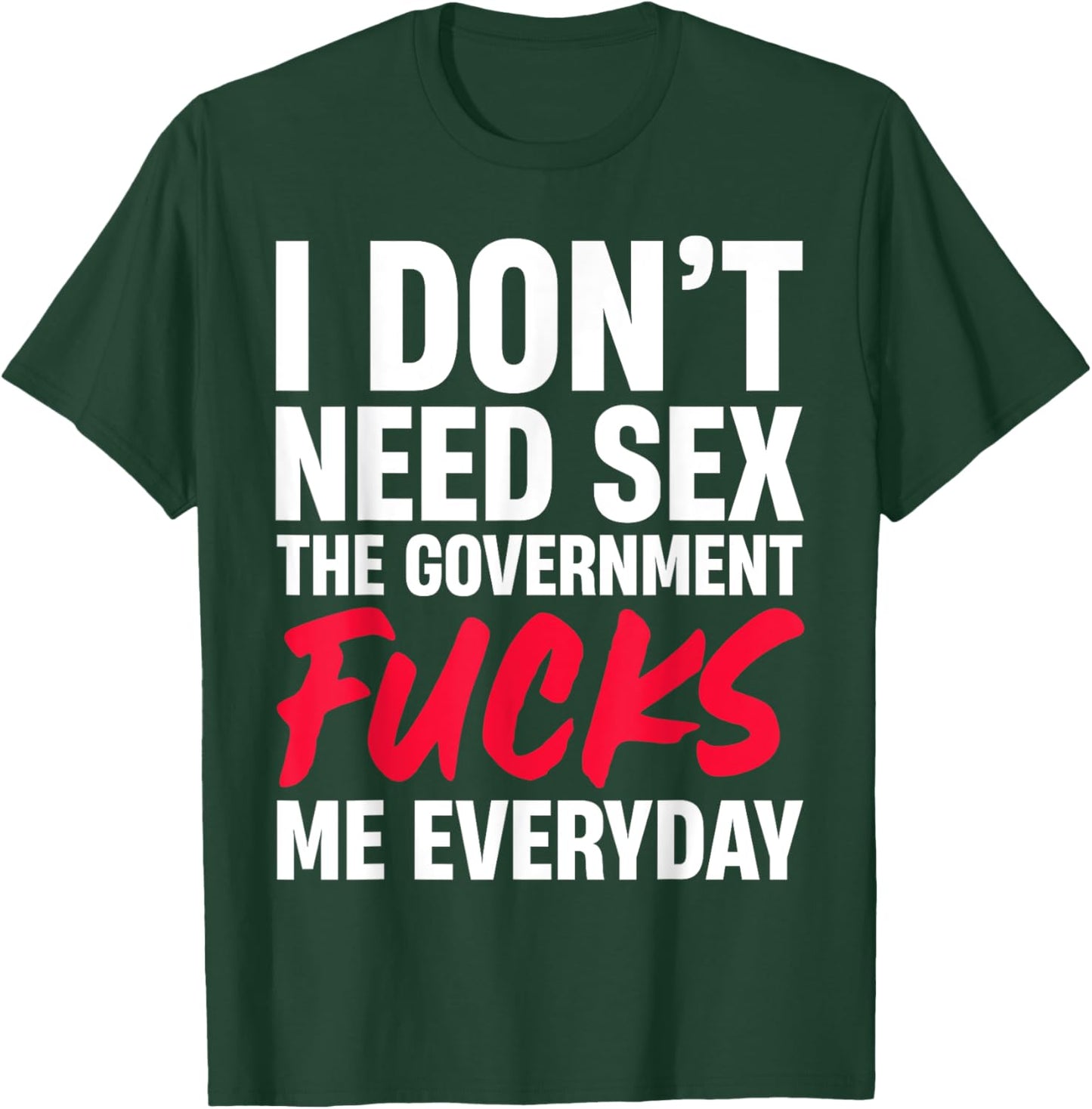 I Don't Need Sex The Government Fucks Me Everyday T-Shirt - T-Shirt | Forest