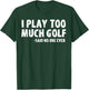 Funny Golf I Play Too Much Golf Said No One T-Shirt - T-Shirt | Forest