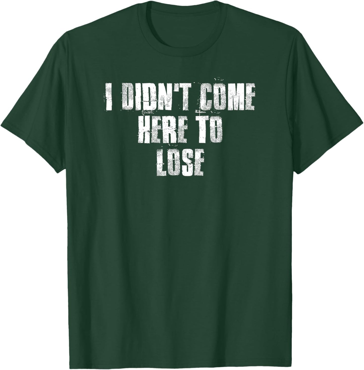 I Didn't Come Here To Lose Motivational Gym Sports Work T-Shirt - T-Shirt | Forest