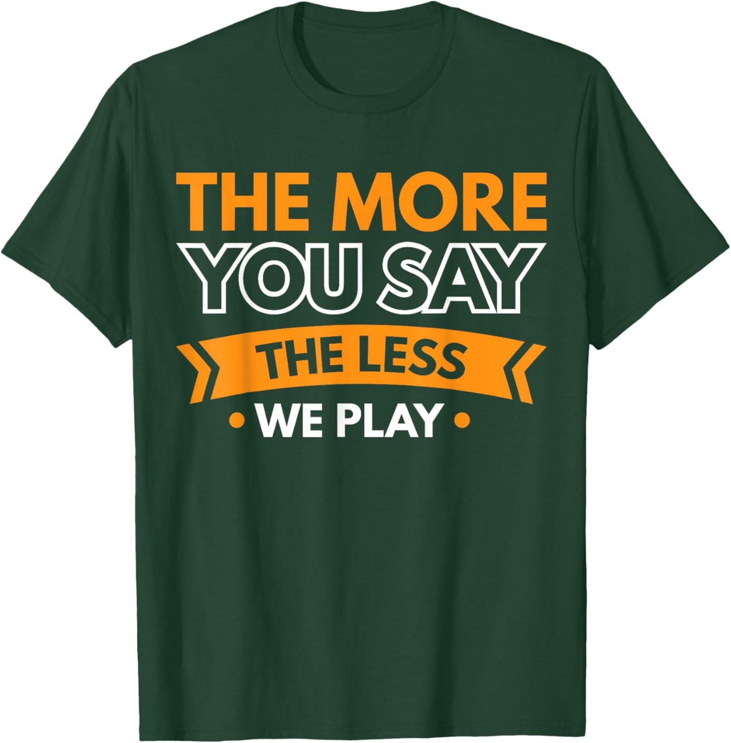 The More You Say The Less We Play T-Shirt - T-Shirt | Forest