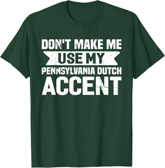 Don't Make Me Use My Pennsylvania Dutch Accent T-Shirt - T-Shirt | Forest