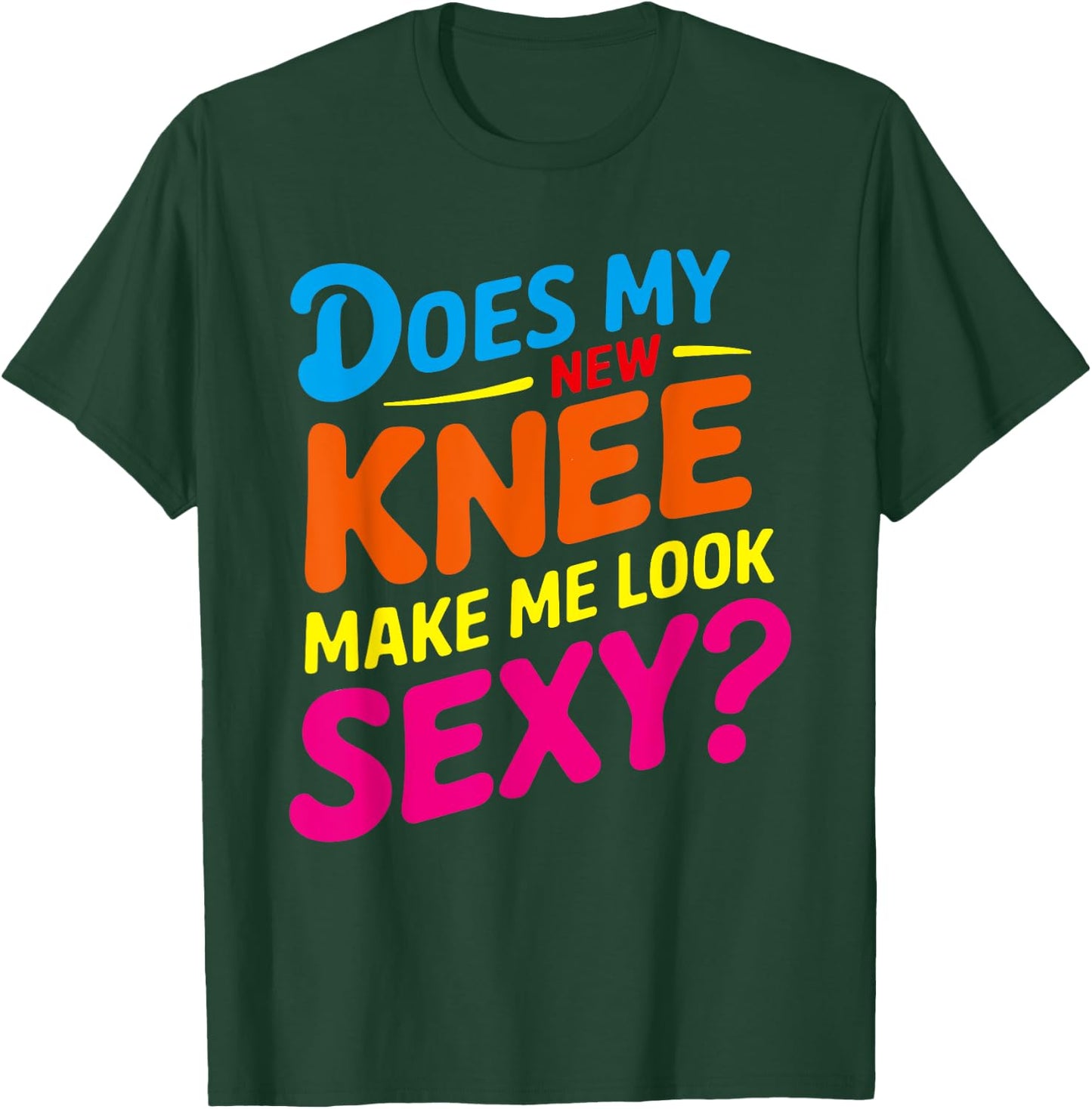 Does My New Knee Make Me Look Sexy? Funny Knee Surgery T-Shirt - T-Shirt | Forest