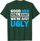 Good Men Still Exist We're Just Ugly T-Shirt - T-Shirt | Forest