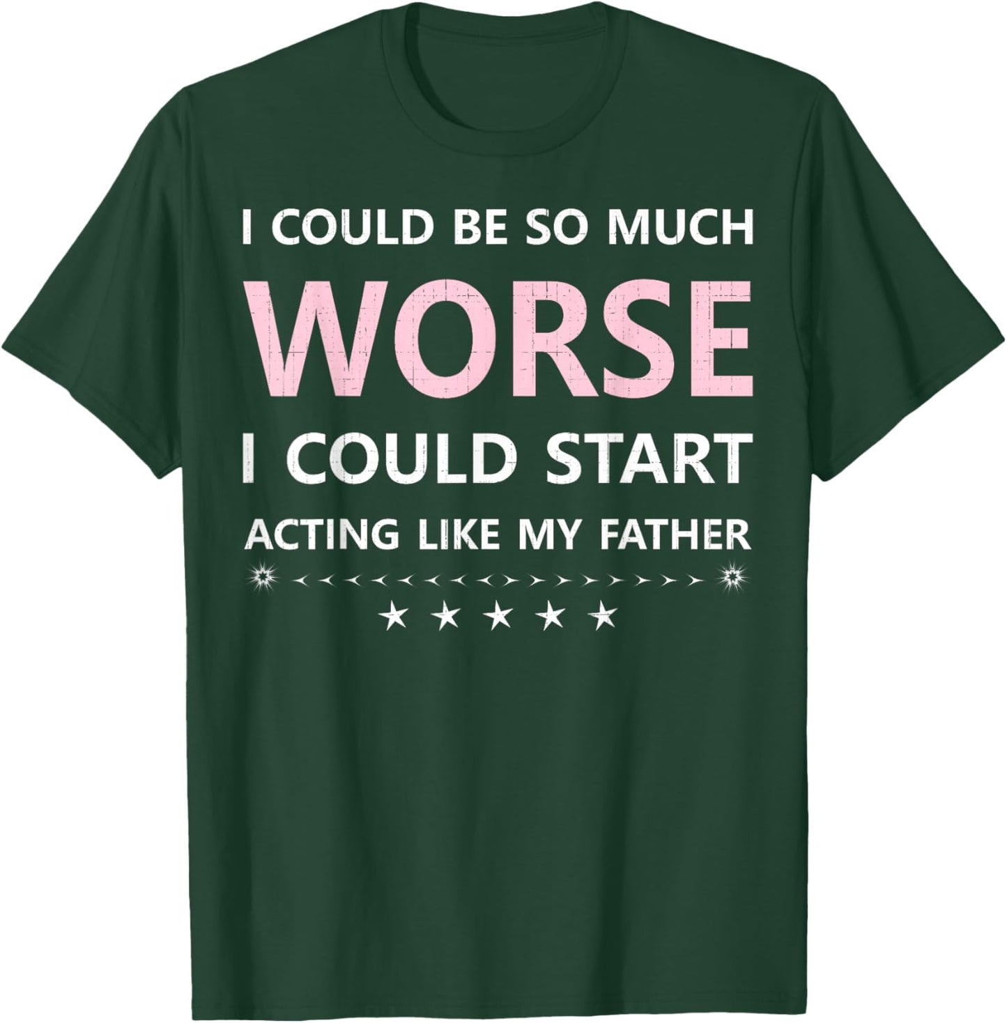 I Could Be So Much Worse I Could Start Acting Like My Father T-Shirt - T-Shirt | Forest