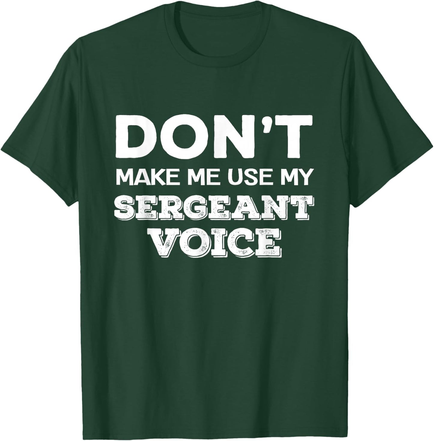 Don't Make Me Use My Sergeant Voice Drill Sergeant Quote T-Shirt - T-Shirt | Forest