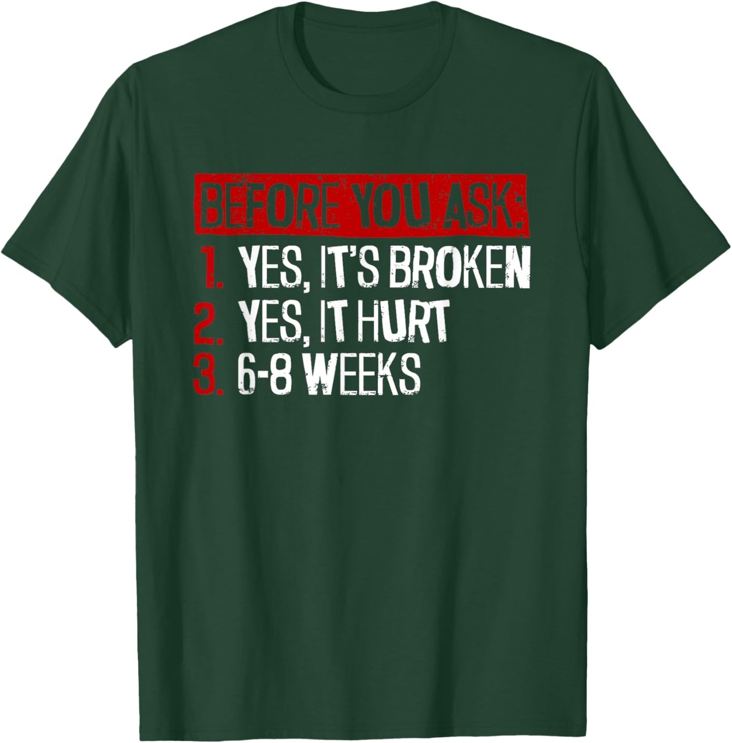 Yes, It's Broken. Yes, It Hurt. 6-8 Weeks. - Broken Leg T-Shirt - T-Shirt | Forest