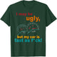 I May Be Ugly But My Car Is Fast As F Costume T-Shirt - T-Shirt | Forest