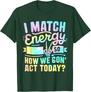 I Match Energy So How We Gone Act Today T-Shirt - T-Shirt | Forest