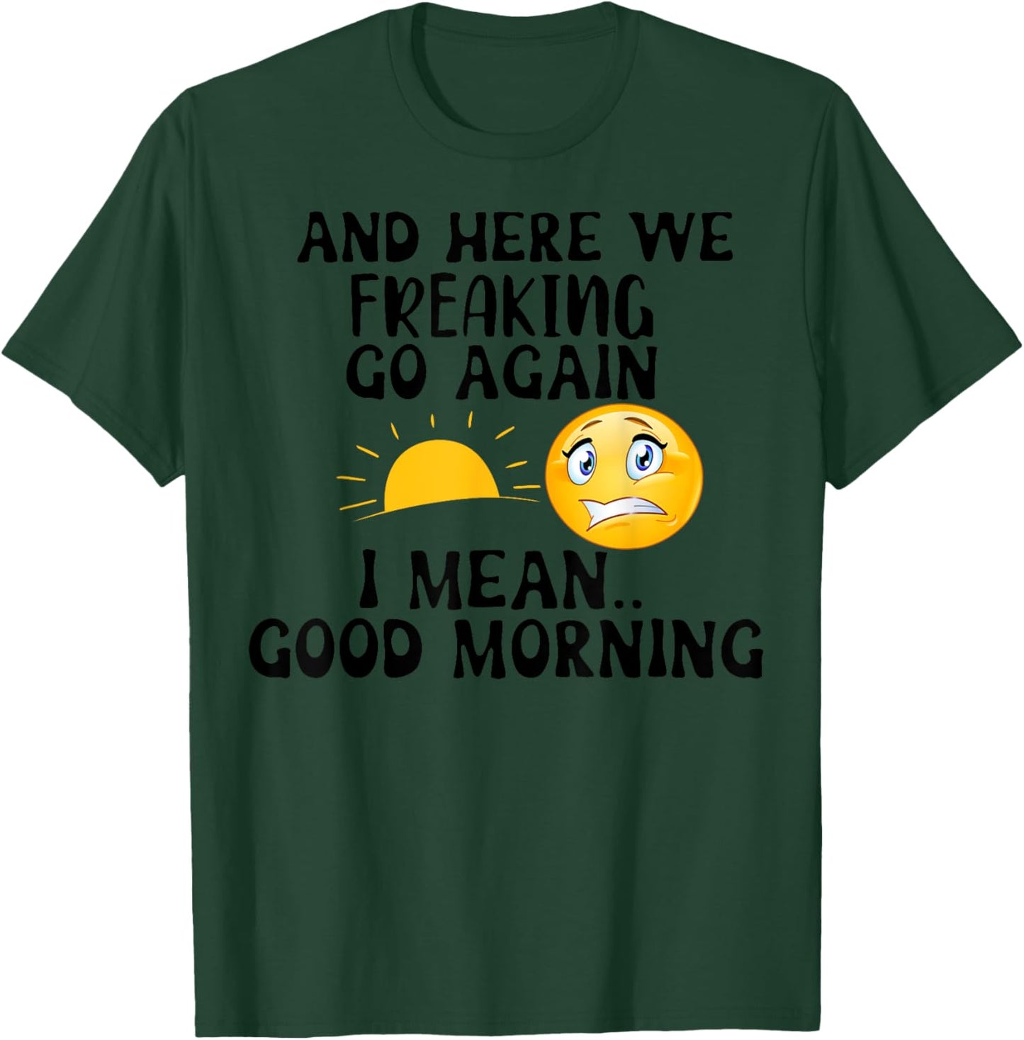 And Here We Freaking Go Again I Mean Good Morning Sun T-Shirt - T-Shirt | Forest