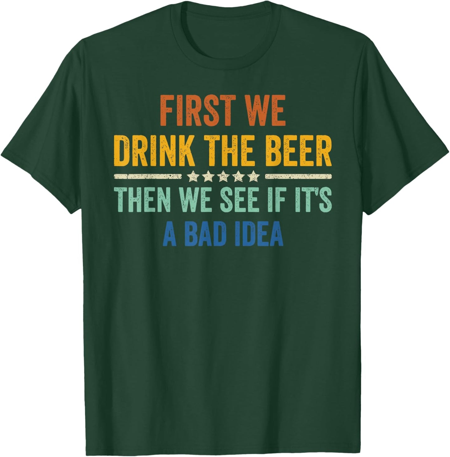 First We Drink The Beer Then We See If It's A Bad Idea T-Shirt - T-Shirt | Forest