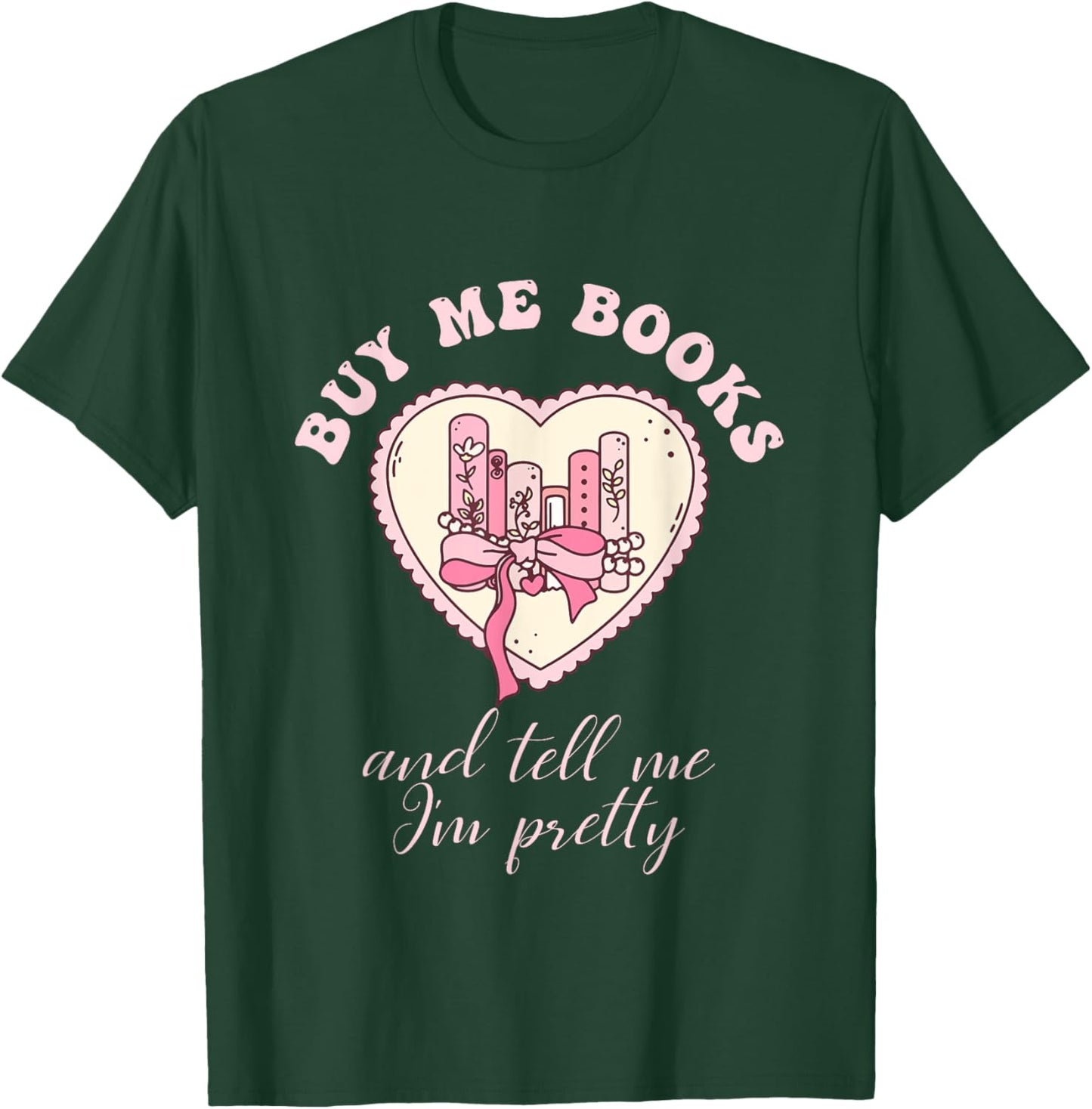 Buy Me Books and Tell Me I'm Pretty Bookish Heart Quote T-Shirt - T-Shirt | Forest