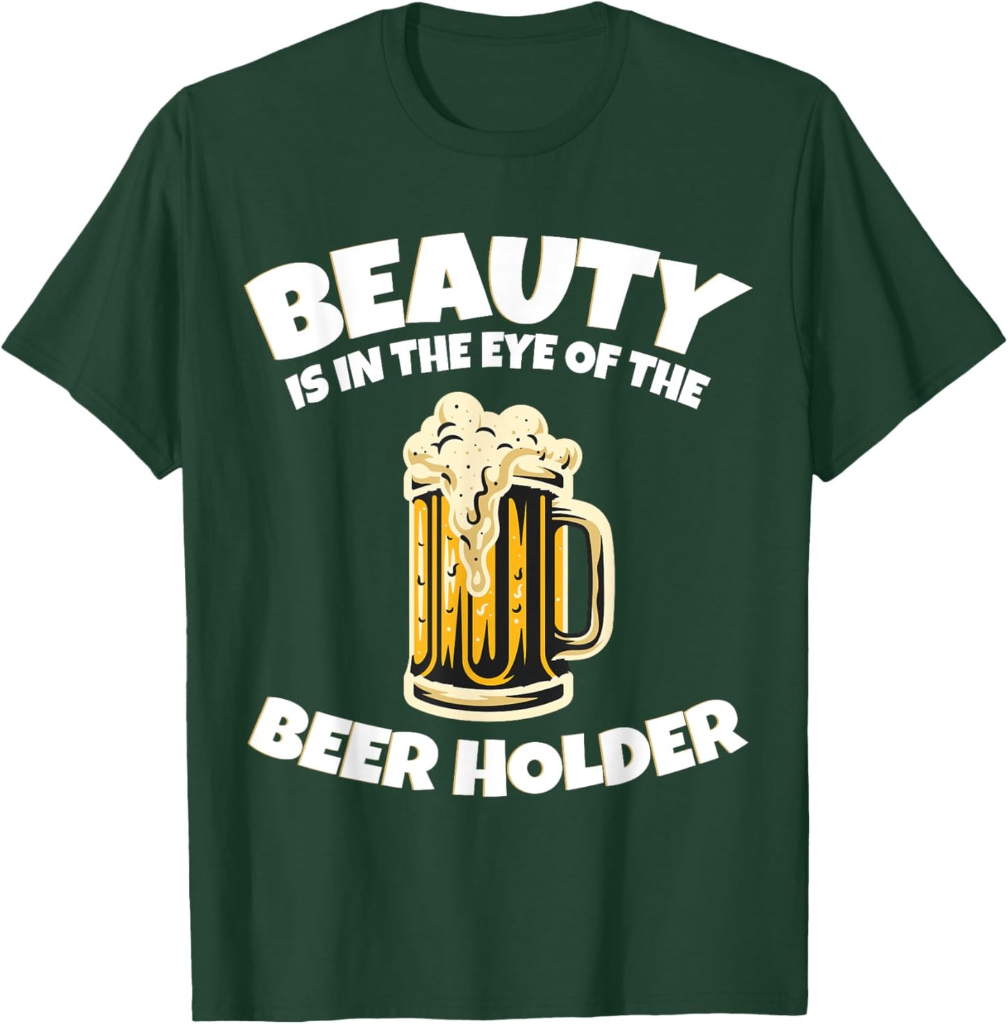 Drinking Humor Beauty Is In The Eye Of The Beer Holder T-Shirt - T-Shirt | Forest