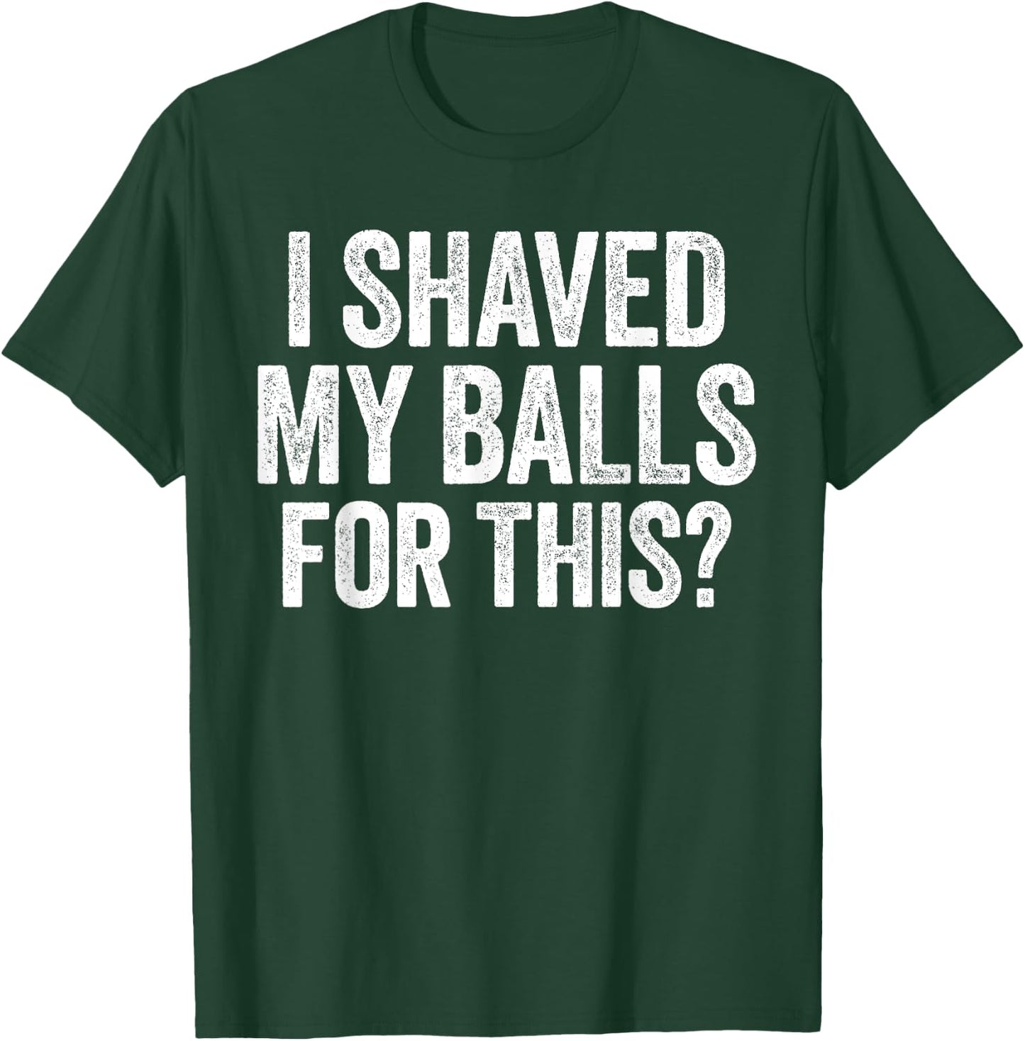 I Shaved My Balls for This Shirt Funny Men Joke T-Shirt - T-Shirt | Forest