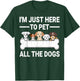 I'm Just Here To Pet All The Dogs Shirt Cute Dog Lover Gifts Women Kids T-Shirt - T-Shirt | Forest