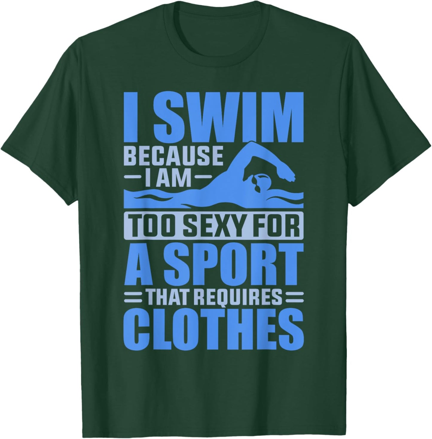 I Swim Because I Am Too Sexy For A Sport That Requires T-Shirt - T-Shirt | Forest