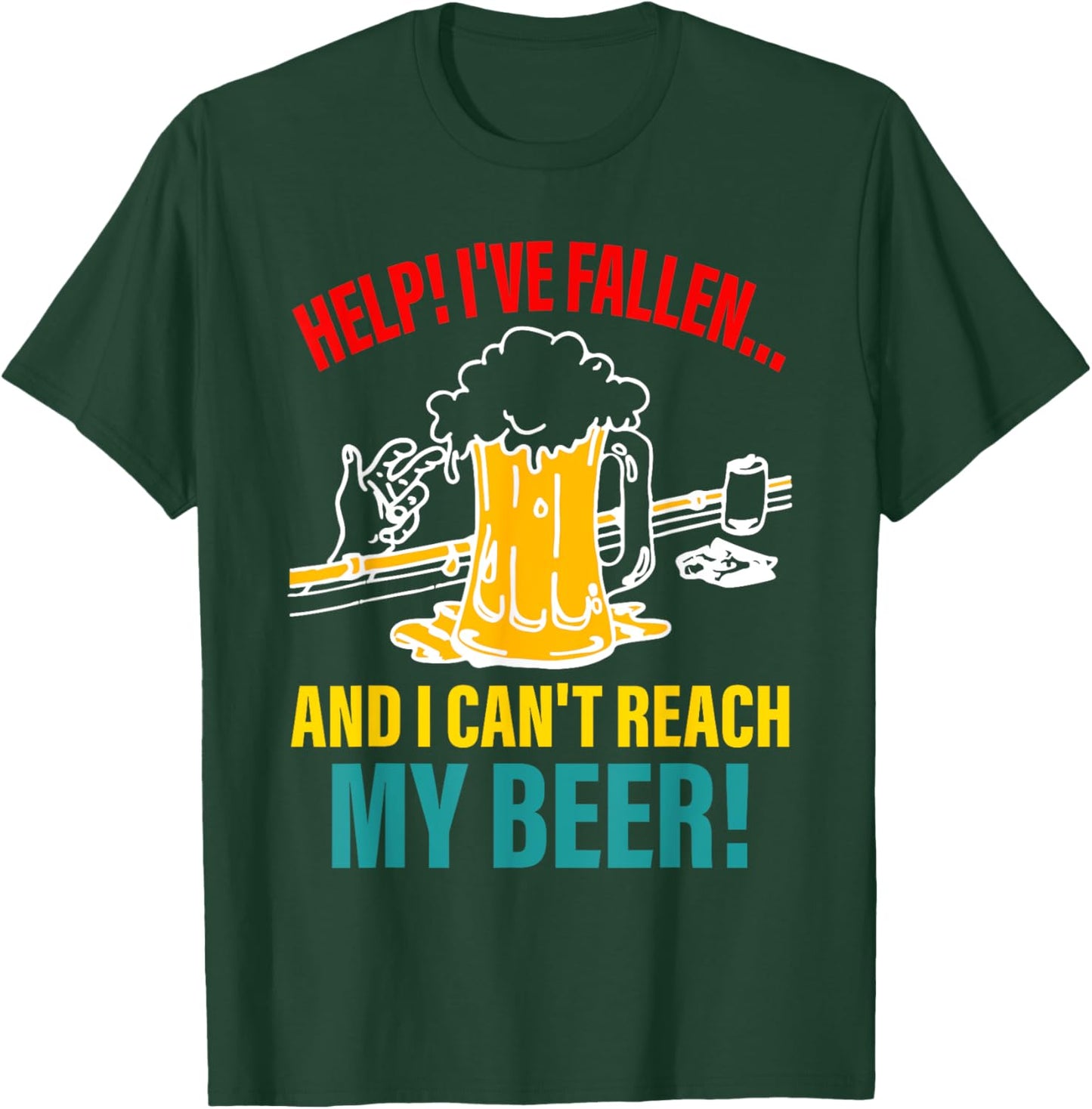 Help I've Fallen And I Can't Reach My Beer Funny Quote T-Shirt - T-Shirt | Forest