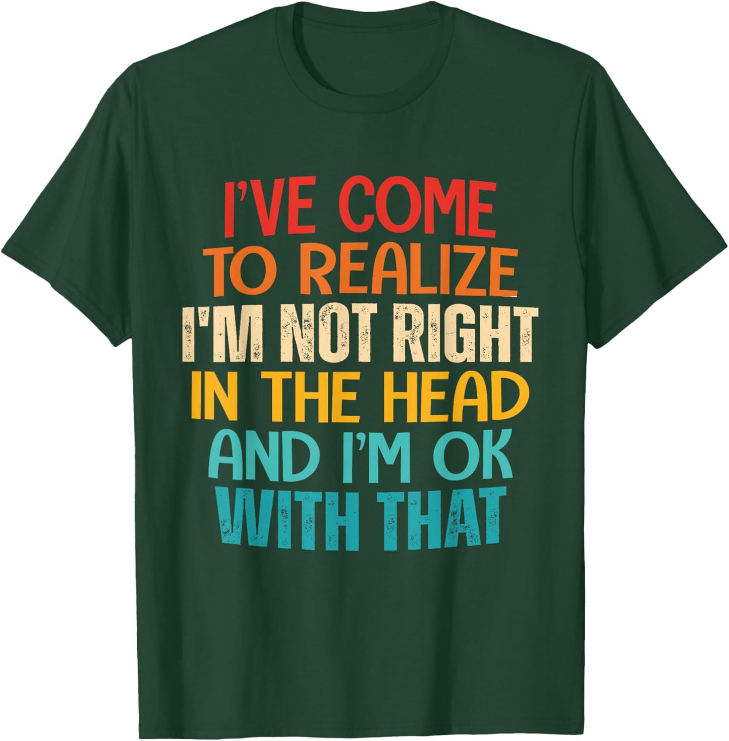 I've Come To Realize I'm Not Right In The Head And I'm Ok T-Shirt - T-Shirt | Forest