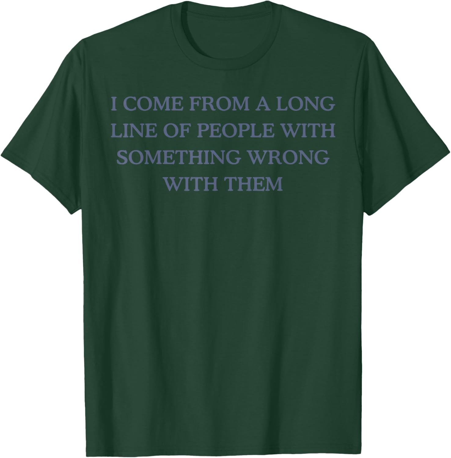 I Come From A Long Line Of People With Something Wrong T-Shirt - T-Shirt | Forest