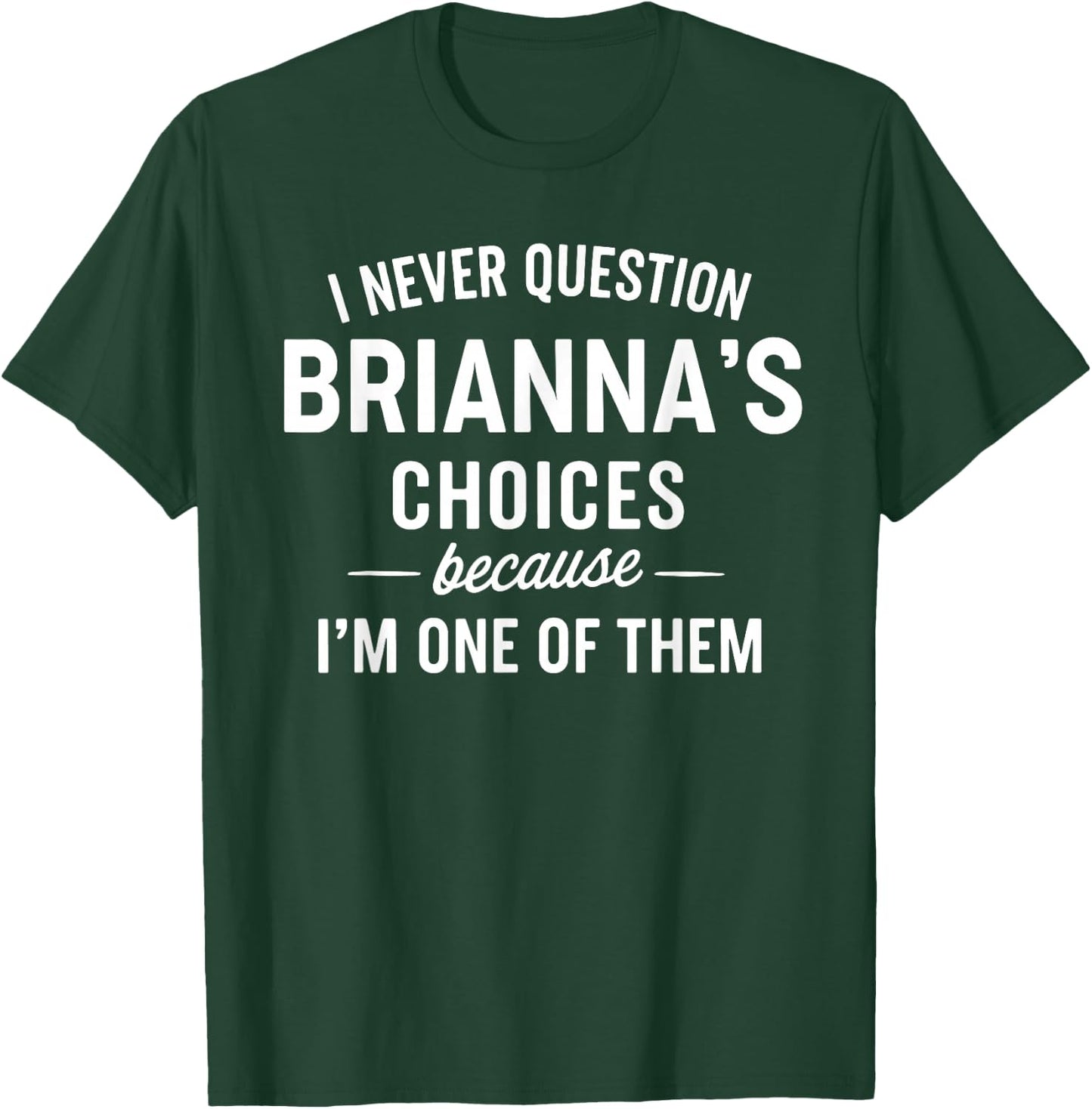 I Never Question BRIANNA'S Choices Because I'm One of Them T-Shirt - T-Shirt | Forest