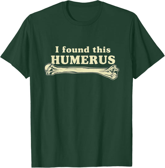 I Found This Humerus - Humorous T-Shirt - T-Shirt | Forest