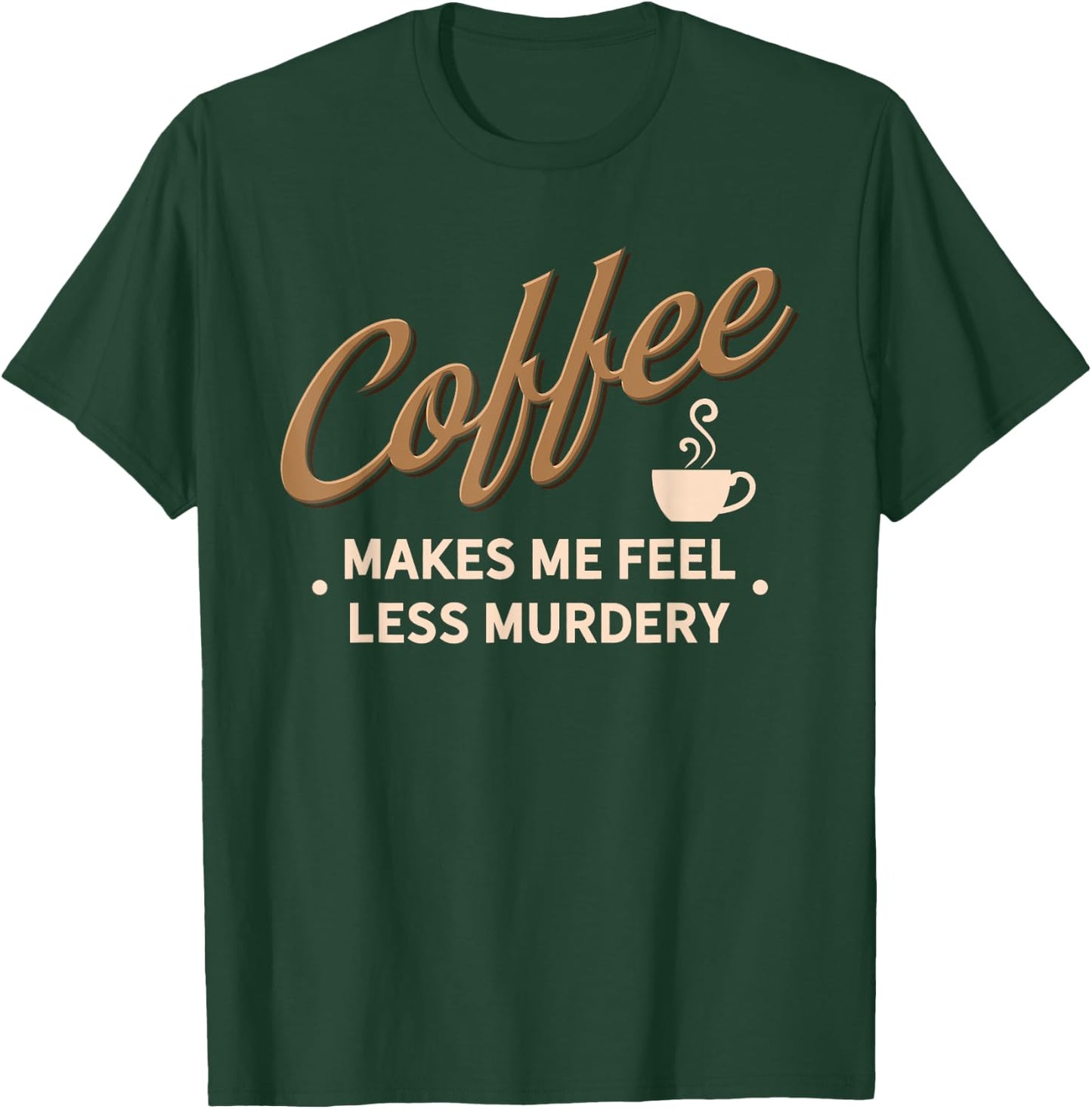 Coffee Makes Me Feel Less Murdery Funny Caffeine Addict T-Shirt - T-Shirt | Forest