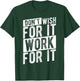 DON'T WISH FOR IT WORK FOR IT Motivational Quote Gym T-Shirt - T-Shirt | Forest