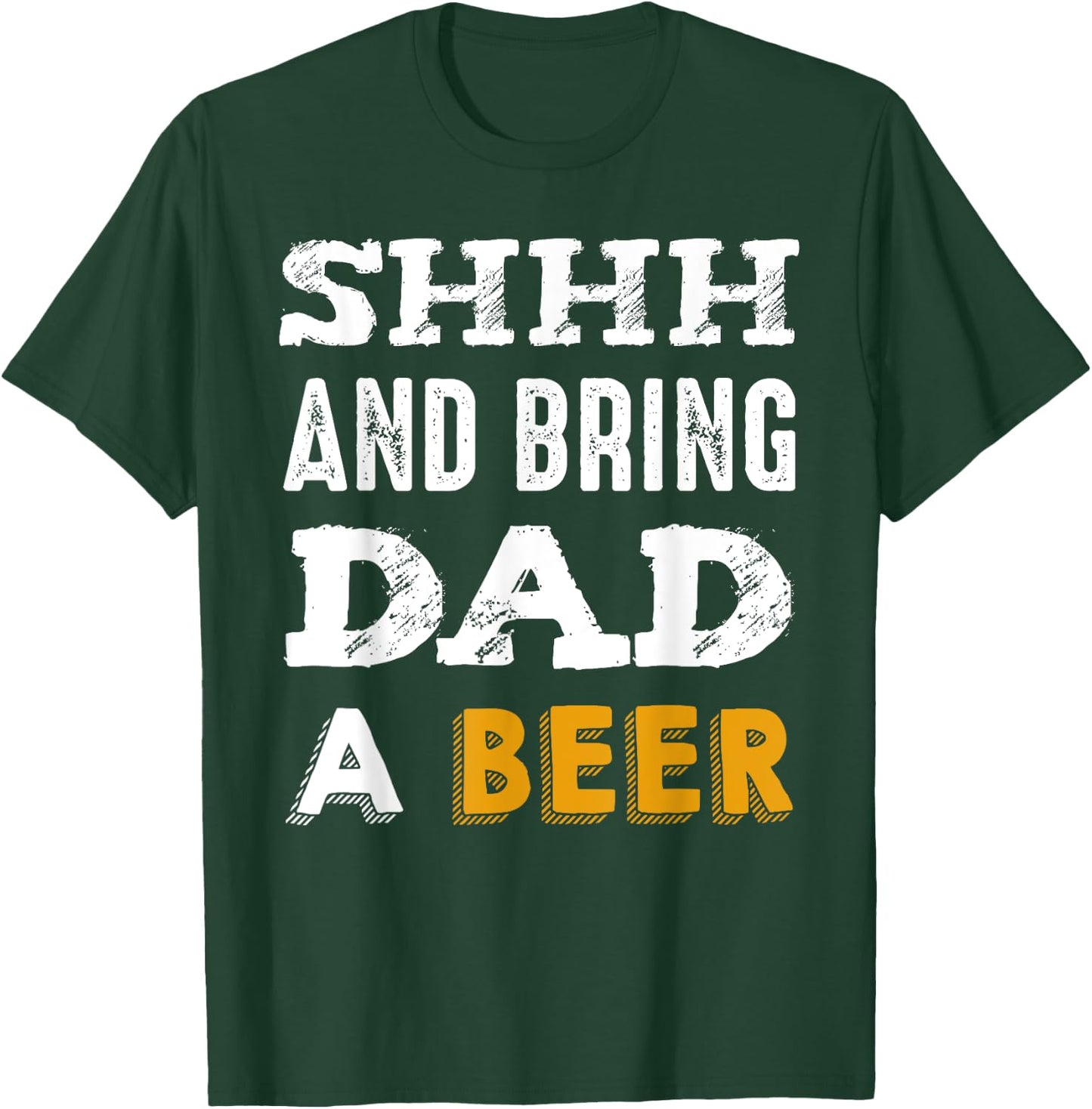 SHHH & Bring Dad A Beer Funny Father's Day Daddy Gift T-Shirt - T-Shirt | Forest