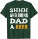 SHHH & Bring Dad A Beer Funny Father's Day Daddy Gift T-Shirt - T-Shirt | Forest