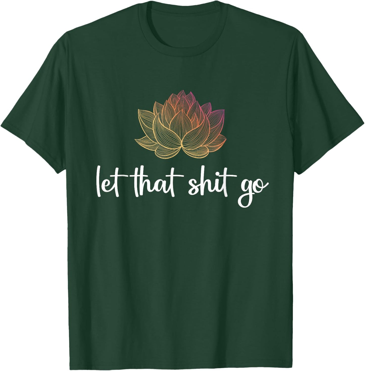 Let That Shit Go Lotus Funny Yoga Chakra Kundalini Yogi Gift T-Shirt - T-Shirt | Forest