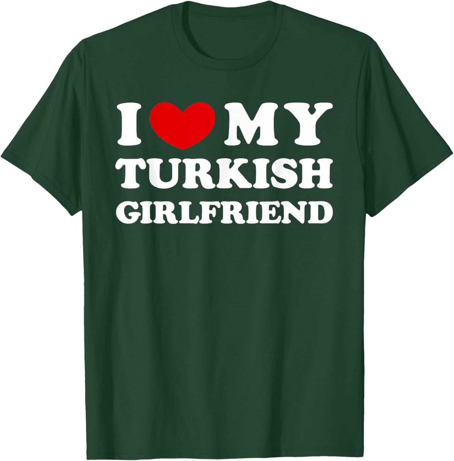 I Love My Turkish Girlfriend, I Heart My Turkish Girlfriend T-Shirt - T-Shirt | Forest