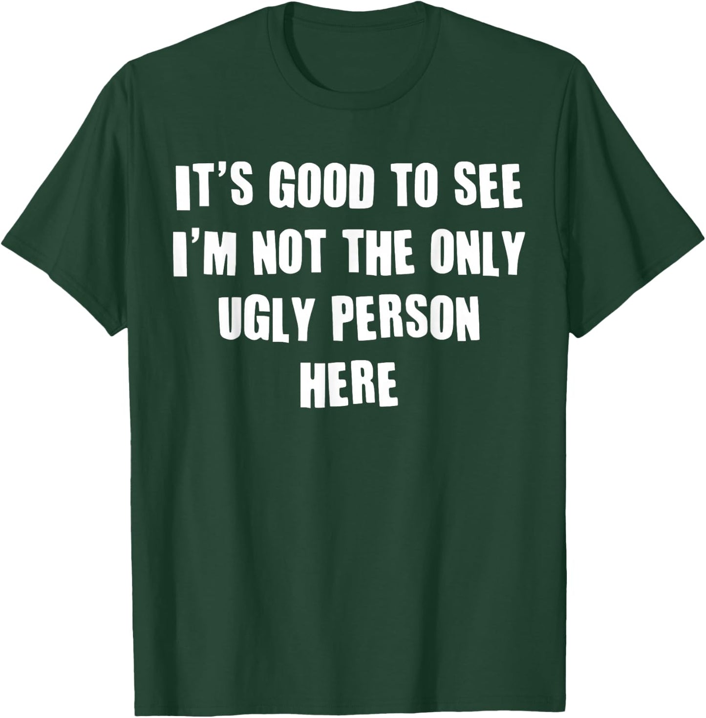 It's Good To See I'm Not The Only Ugly Person Here T-Shirt - T-Shirt | Forest